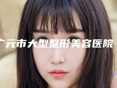 广元市大型整形美容医院有哪些(广元市中心医院整形美容科排名第一)