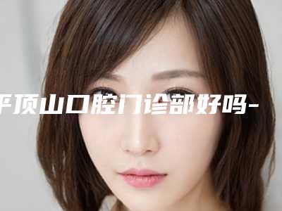 平顶山口腔门诊部好吗-价格表(费用)_医生介绍