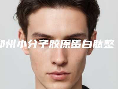 郑州小分子胶原蛋白肽整容医院排行榜!