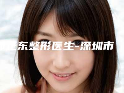 郭正东整形医生-深圳市第六人民医院(南山医院)整形科郭正东医师靠谱机构医生