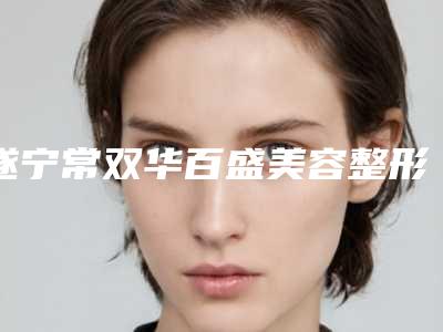 遂宁常双华百盛美容整形医院与遂宁艾琪医疗美容门诊部哪家更厉害