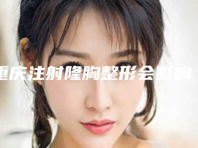 重庆注射隆胸整形会影响说话吗