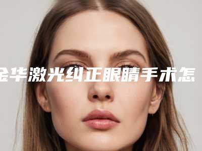 金华激光纠正眼睛手术怎么保证安全