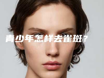 青少年怎样去雀斑?