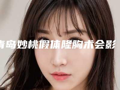 青岛妙桃假体隆胸术会影响排汗吗