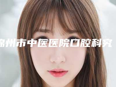 锦州市中医医院口腔科究竟好不好-收费明细及介绍一览-牙缝大修复案例