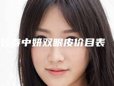 长春中妍双眼皮价目表