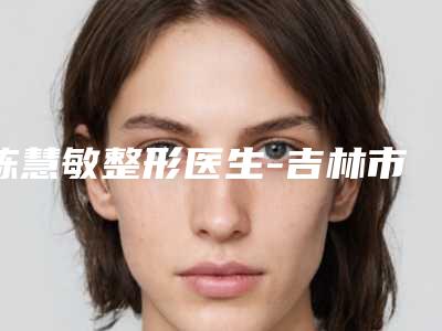 陈慧敏整形医生-吉林市陈慧敏医生乳晕整形手术争夺榜前三桂冠