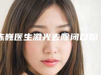 陈巍医生激光去除闭口粉刺案例-价格(收费标准)全新升级内部结构