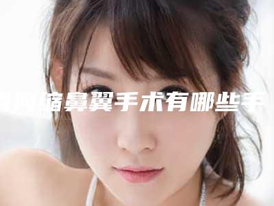 请问缩鼻翼手术有哪些手术方式(鼻翼缩小术有几种方式)