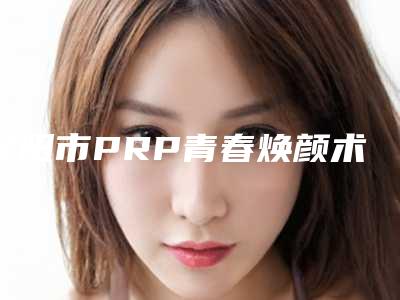 辽阳市PRP青春焕颜术最好的医生(王新刚医生口碑获赞)
