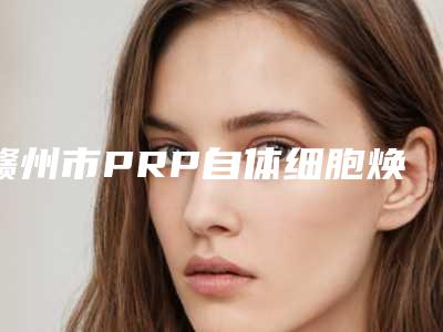 赣州市PRP自体细胞焕颜医生排行top10强名气远播-覃洁敏医生正规靠谱