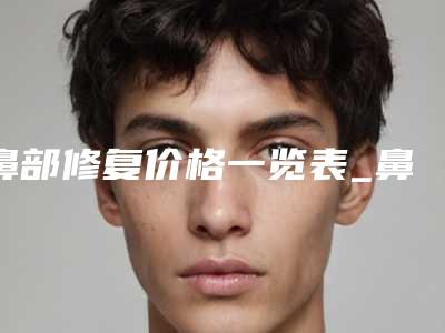 鼻部修复价格一览表_鼻部修复一般多少费用?