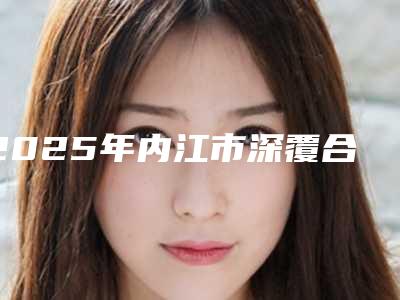 2025年内江市深覆合垫高矫正医院在榜名单为您塑造好身材-内江市深覆合垫高矫正口腔医院