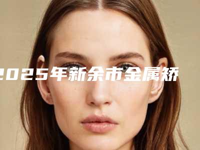 2025年新余市金属矫正牙齿医院十强排名榜惊艳亮相-新余渝水倪琴琴口腔诊所排行榜第一