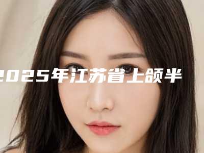 2025年江苏省上颌半固定种植牙价格表(费用)人气2025开箱一览-江苏省上颌半固定种植牙手术报价大致是多少