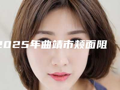 2025年曲靖市颊面阻生智齿医院排行榜综合实力前十强权威筛选效果更有保障-曲靖市颊面阻生智齿口腔医院