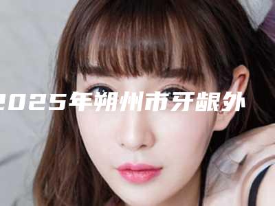 2025年朔州市牙龈外露修复医院排行榜前十家实力派你看中了哪家-朔州市牙龈外露修复口腔医院