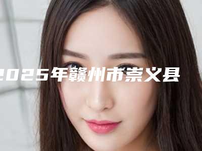 2025年赣州市崇义县眼睑下至价格指南:在线免费查看透明价格表