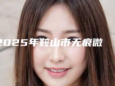 2025年鞍山市无痕微创隆颏价格表(费用)计算(鞍山市无痕微创隆颏价格会不会很贵)